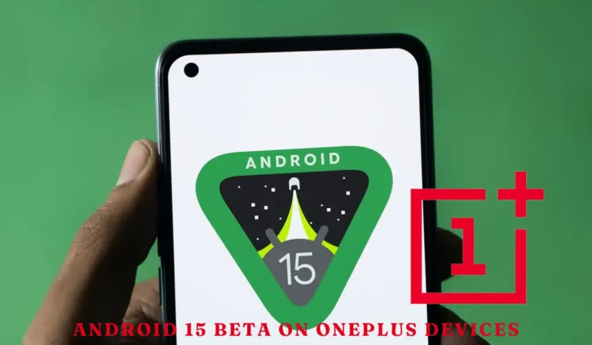 Android 15 Beta for OnePlus Devices: Check If Your Smartphone Is Supported